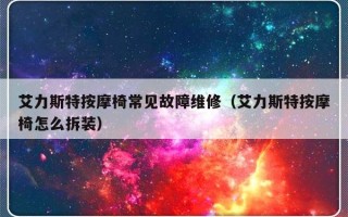 艾力斯特按摩椅常见故障维修（艾力斯特按摩椅怎么拆装）