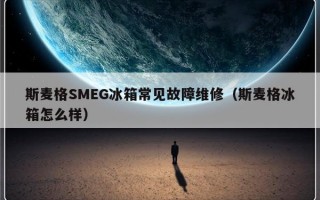 斯麦格SMEG冰箱常见故障维修（斯麦格冰箱怎么样）