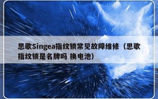 思歌Singea指纹锁常见故障维修（思歌指纹锁是名牌吗 换电池）