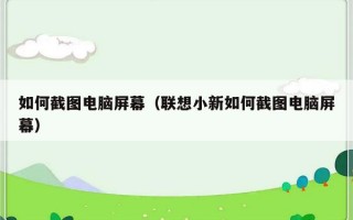 如何截图电脑屏幕（联想小新如何截图电脑屏幕）