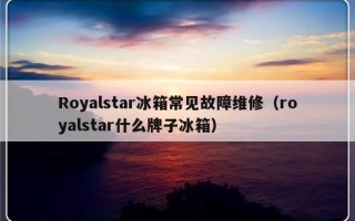 Royalstar冰箱常见故障维修（royalstar什么牌子冰箱）