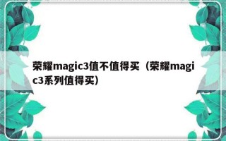 荣耀magic3值不值得买（荣耀magic3系列值得买）