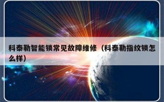 科泰勒智能锁常见故障维修（科泰勒指纹锁怎么样）