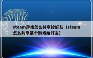 steam游戏怎么共享给好友（steam怎么共享某个游戏给好友）