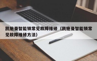 凯施曼智能锁常见故障维修（凯施曼智能锁常见故障维修方法）