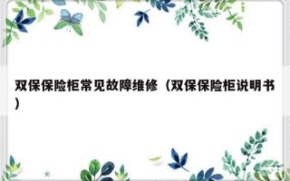 双保保险柜常见故障维修（双保保险柜说明书）