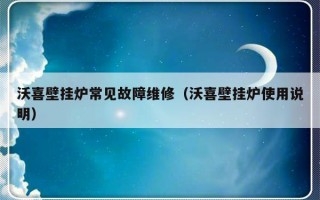 沃喜壁挂炉常见故障维修（沃喜壁挂炉使用说明）