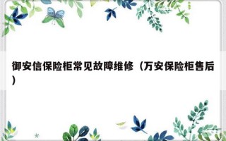 御安信保险柜常见故障维修（万安保险柜售后）