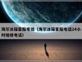 海尔冰箱客服电话（海尔冰箱客服电话24小时维修电话）