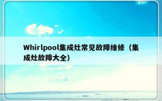 Whirlpool集成灶常见故障维修（集成灶故障大全）