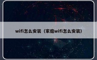 wifi怎么安装（家庭wifi怎么安装）