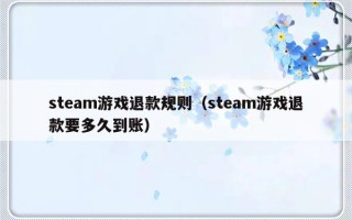 steam游戏退款规则（steam游戏退款要多久到账）