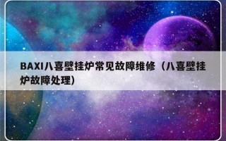 BAXI八喜壁挂炉常见故障维修（八喜壁挂炉故障处理）