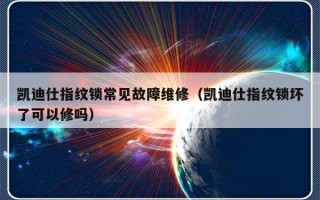 凯迪仕指纹锁常见故障维修（凯迪仕指纹锁坏了可以修吗）