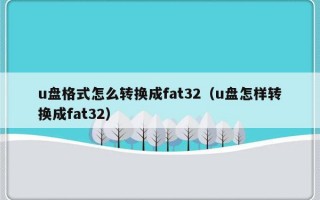 u盘格式怎么转换成fat32（u盘怎样转换成fat32）