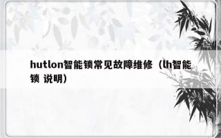 hutlon智能锁常见故障维修（lh智能锁 说明）