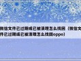 微信文件已过期或已被清理怎么找回（微信文件已过期或已被清理怎么找回oppo）