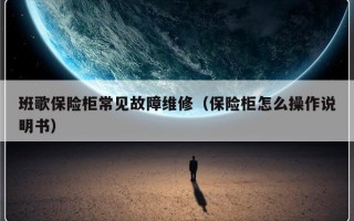 班歌保险柜常见故障维修（保险柜怎么操作说明书）