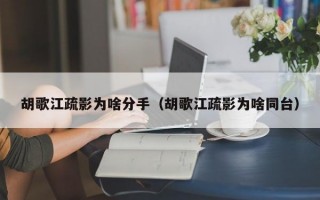 胡歌江疏影为啥分手（胡歌江疏影为啥同台）