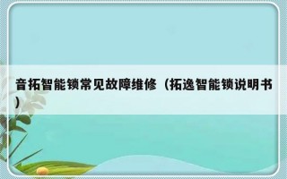 音拓智能锁常见故障维修（拓逸智能锁说明书）