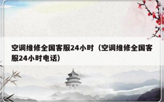 空调维修全国客服24小时（空调维修全国客服24小时电话）