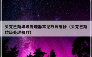 贝克巴斯垃圾处理器常见故障维修（贝克巴斯垃圾处理器f7）