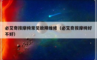 必艾奇按摩椅常见故障维修（必艾奇按摩椅好不好）