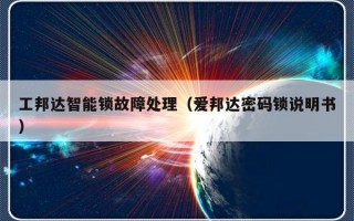 工邦达智能锁故障处理（爱邦达密码锁说明书）