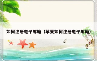 如何注册电子邮箱（苹果如何注册电子邮箱）