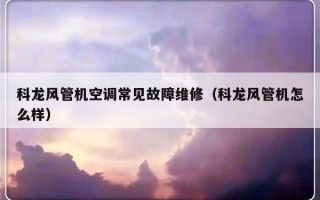 科龙风管机空调常见故障维修（科龙风管机怎么样）