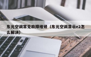 东元空调常见故障维修（东元空调显示e2怎么解决）