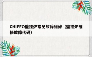 CHIFFO壁挂炉常见故障维修（壁挂炉维修故障代码）