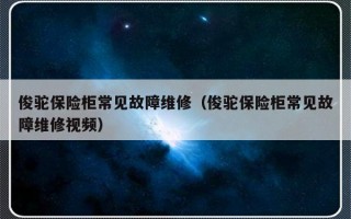 俊驼保险柜常见故障维修（俊驼保险柜常见故障维修视频）