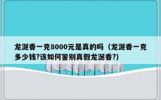 龙涎香一克8000元是真的吗（龙涎香一克多少钱?该如何鉴别真假龙涎香?）