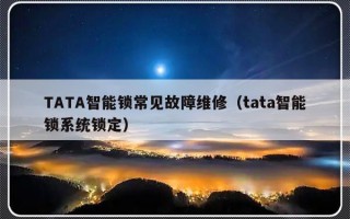 TATA智能锁常见故障维修（tata智能锁系统锁定）