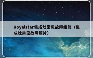 Royalstar集成灶常见故障维修（集成灶常见故障照片）