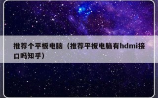 推荐个平板电脑（推荐平板电脑有hdmi接口吗知乎）