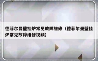 德菲尔曼壁挂炉常见故障维修（德菲尔曼壁挂炉常见故障维修视频）