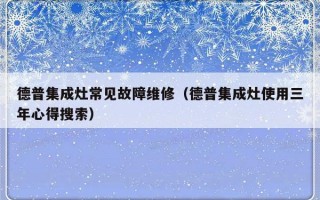 德普集成灶常见故障维修（德普集成灶使用三年心得搜索）