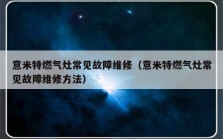 意米特燃气灶常见故障维修（意米特燃气灶常见故障维修方法）