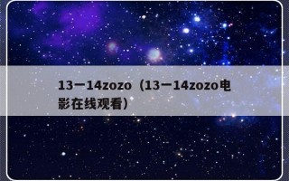 13一14zozo（13一14zozo电影在线观看）
