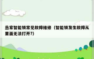 丞家智能锁常见故障维修（智能锁发生故障从里面无法打开?）