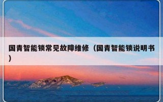 国青智能锁常见故障维修（国青智能锁说明书）