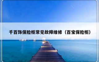 千百饰保险柜常见故障维修（百宝保险柜）