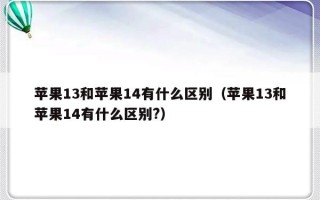 苹果13和苹果14有什么区别（苹果13和苹果14有什么区别?）