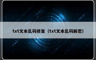 txt文本乱码修复（txt文本乱码解密）