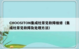 CHOOSITON集成灶常见故障维修（集成灶常见故障及处理方法）