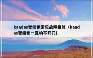 kaadas智能锁常见故障维修（kaadas智能锁一直响不开门）