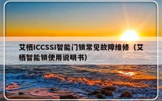 艾栖ICCSSI智能门锁常见故障维修（艾栖智能锁使用说明书）