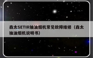 森太SETIR抽油烟机常见故障维修（森太抽油烟机说明书）